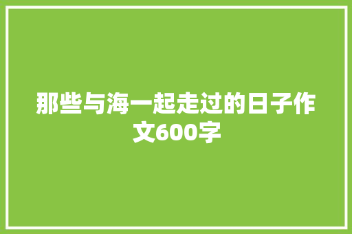 那些与海一起走过的日子作文600字