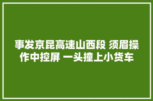 事发京昆高速山西段 须眉操作中控屏 一头撞上小货车