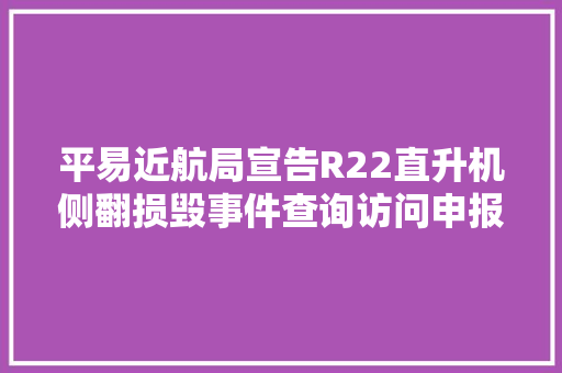 平易近航局宣告R22直升机侧翻损毁事件查询访问申报