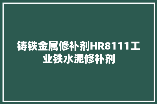 铸铁金属修补剂HR8111工业铁水泥修补剂
