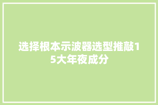 选择根本示波器选型推敲15大年夜成分