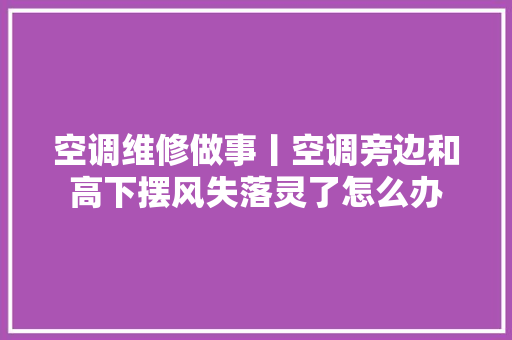 空调维修做事丨空调旁边和高下摆风失落灵了怎么办