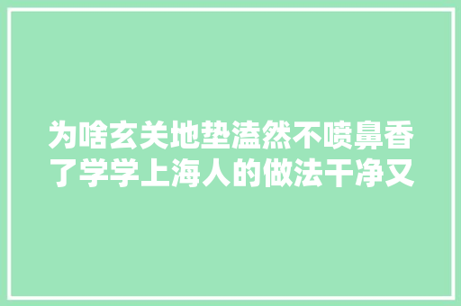 为啥玄关地垫溘然不喷鼻香了学学上海人的做法干净又高级