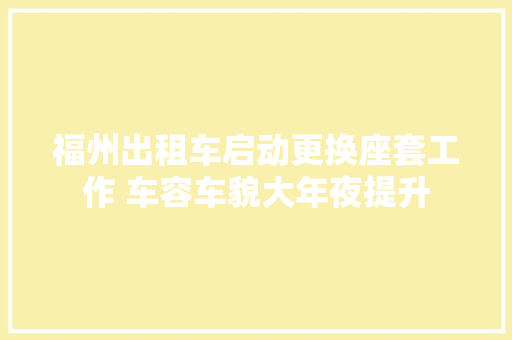 福州出租车启动更换座套工作 车容车貌大年夜提升