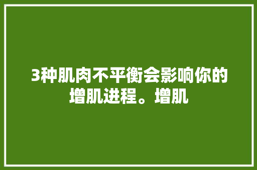 3种肌肉不平衡会影响你的增肌进程。增肌