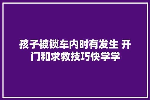 孩子被锁车内时有发生 开门和求救技巧快学学