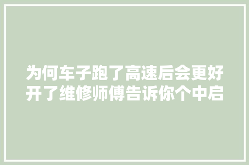 为何车子跑了高速后会更好开了维修师傅告诉你个中启事
