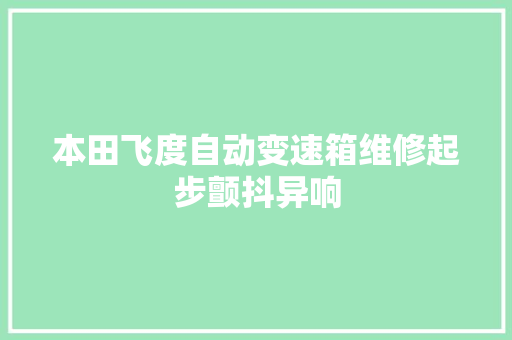 本田飞度自动变速箱维修起步颤抖异响
