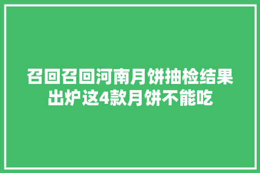 召回召回河南月饼抽检结果出炉这4款月饼不能吃
