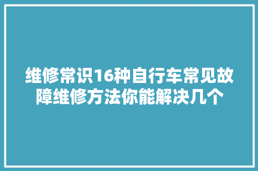 维修常识16种自行车常见故障维修方法你能解决几个