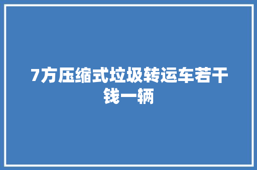 7方压缩式垃圾转运车若干钱一辆