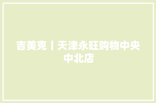 吉美克丨天津永旺购物中央中北店
