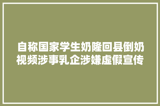 自称国家学生奶隆回县倒奶视频涉事乳企涉嫌虚假宣传
