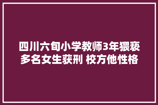 四川六旬小学教师3年猥亵多名女生获刑 校方他性格外向营业水平排前列