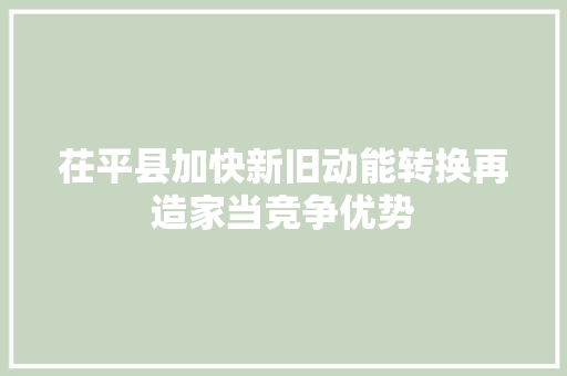 茌平县加快新旧动能转换再造家当竞争优势