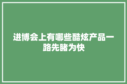 进博会上有哪些酷炫产品一路先睹为快