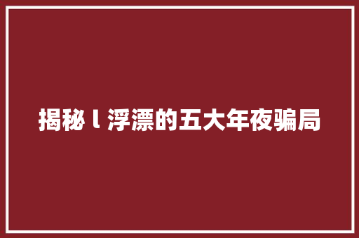 揭秘 l 浮漂的五大年夜骗局