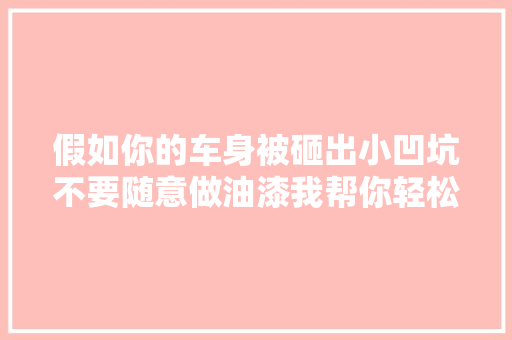 假如你的车身被砸出小凹坑不要随意做油漆我帮你轻松处理