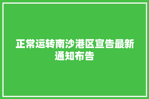 正常运转南沙港区宣告最新通知布告