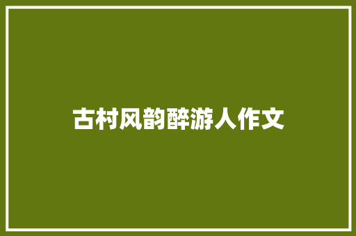 古村风韵醉游人作文