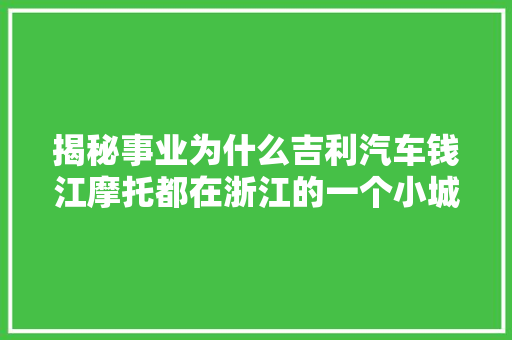 揭秘事业为什么吉利汽车钱江摩托都在浙江的一个小城