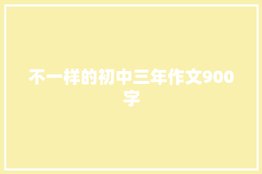 不一样的初中三年作文900字