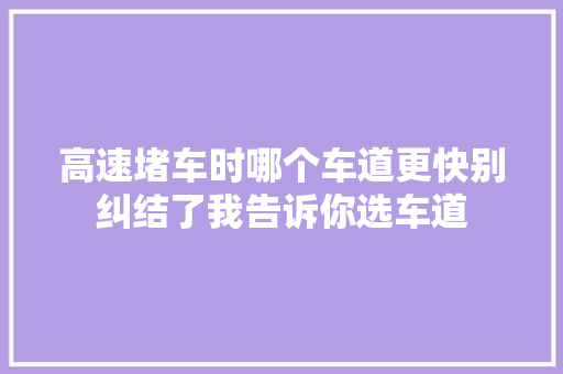 高速堵车时哪个车道更快别纠结了我告诉你选车道