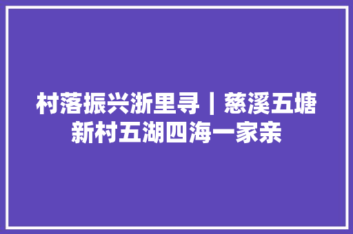 村落振兴浙里寻｜慈溪五塘新村五湖四海一家亲