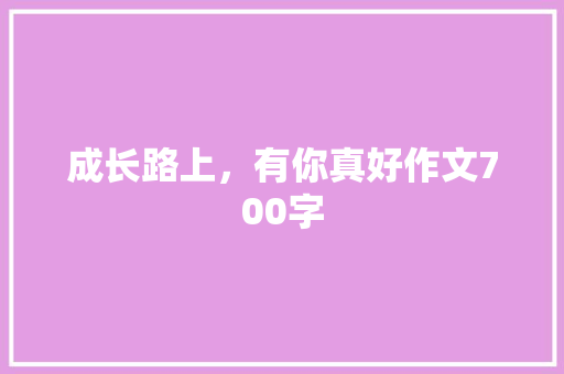 成长路上，有你真好作文700字