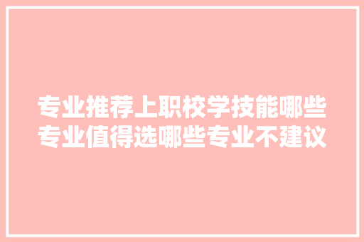专业推荐上职校学技能哪些专业值得选哪些专业不建议选