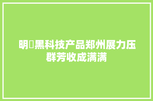 明豐黑科技产品郑州展力压群芳收成满满