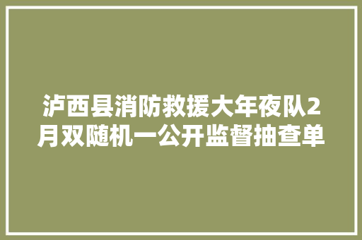 泸西县消防救援大年夜队2月双随机一公开监督抽查单位公示