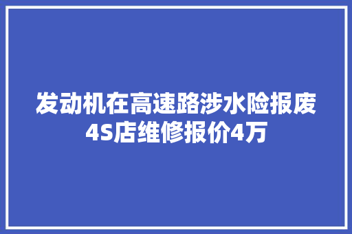 发动机在高速路涉水险报废4S店维修报价4万