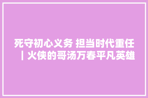 死守初心义务 担当时代重任｜火侠的哥汤万春平凡英雄的大胆义举
