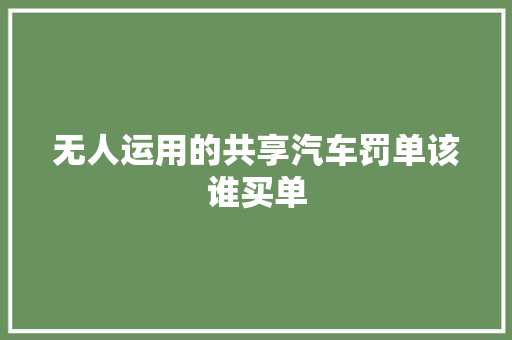 无人运用的共享汽车罚单该谁买单