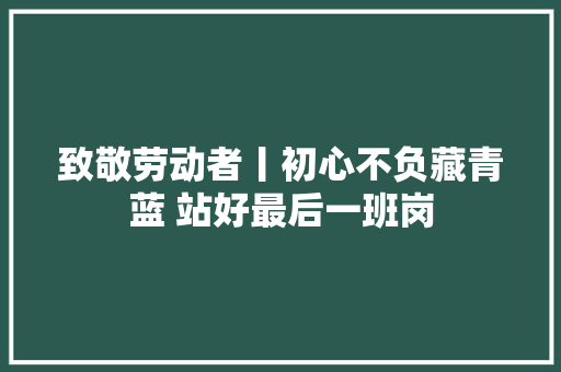 致敬劳动者丨初心不负藏青蓝 站好最后一班岗