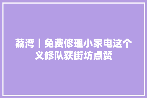 荔湾｜免费修理小家电这个义修队获街坊点赞