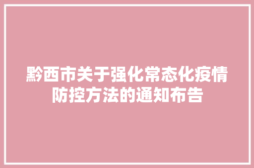 黔西市关于强化常态化疫情防控方法的通知布告