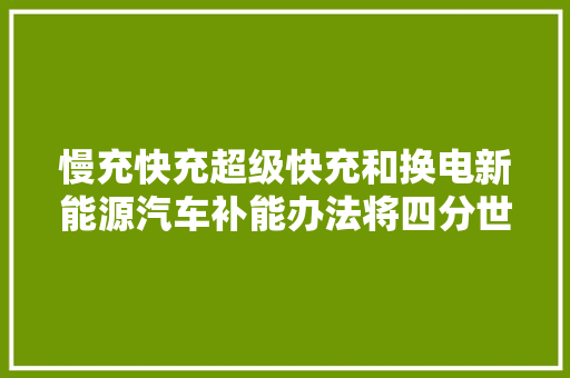 慢充快充超级快充和换电新能源汽车补能办法将四分世界