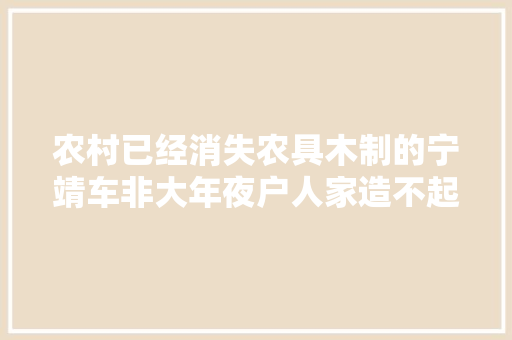 农村已经消失农具木制的宁靖车非大年夜户人家造不起