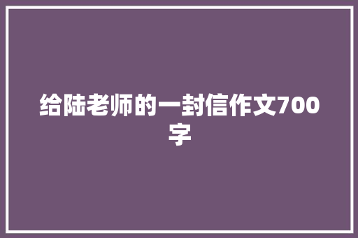 给陆老师的一封信作文700字