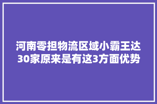 河南零担物流区域小霸王达30家原来是有这3方面优势