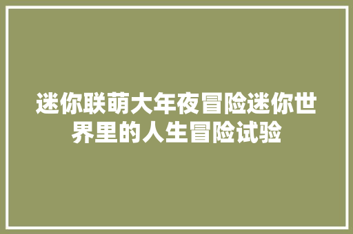 迷你联萌大年夜冒险迷你世界里的人生冒险试验