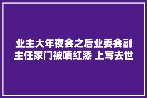 业主大年夜会之后业委会副主任家门被喷红漆 上写去世X等字