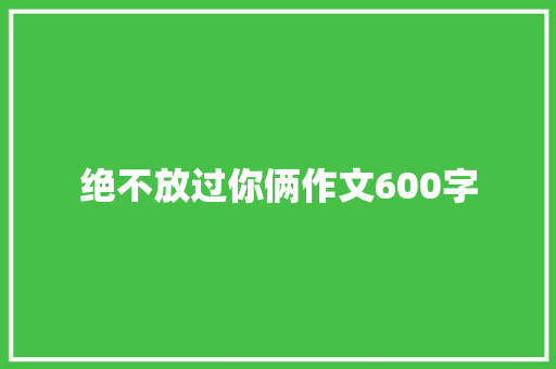 绝不放过你俩作文600字
