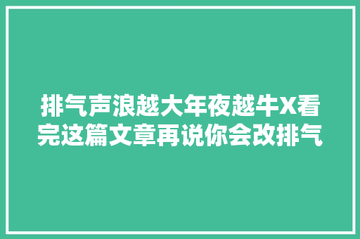 排气声浪越大年夜越牛X看完这篇文章再说你会改排气吧