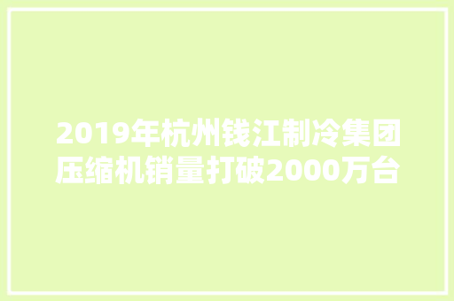 2019年杭州钱江制冷集团压缩机销量打破2000万台