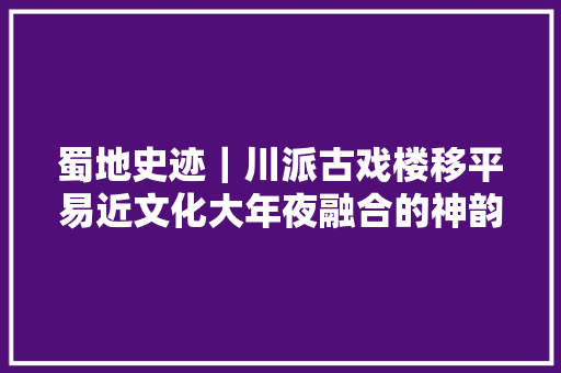 蜀地史迹｜川派古戏楼移平易近文化大年夜融合的神韵上