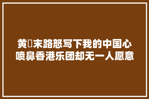 黄霑末路怒写下我的中国心喷鼻香港乐团却无一人愿意唱