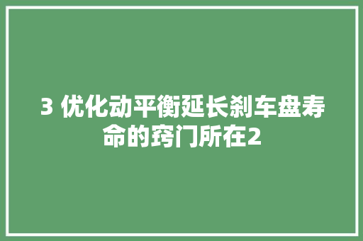 3 优化动平衡延长刹车盘寿命的窍门所在2